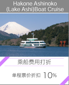 Hakone Ashinoko(Lake Ashi)Boat Cruise “乘船费用打折”单程票价折扣10%。